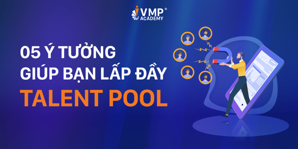 Tìm hiểu 05 ý tưởng giúp bạn lấp đầy Talent Pool.